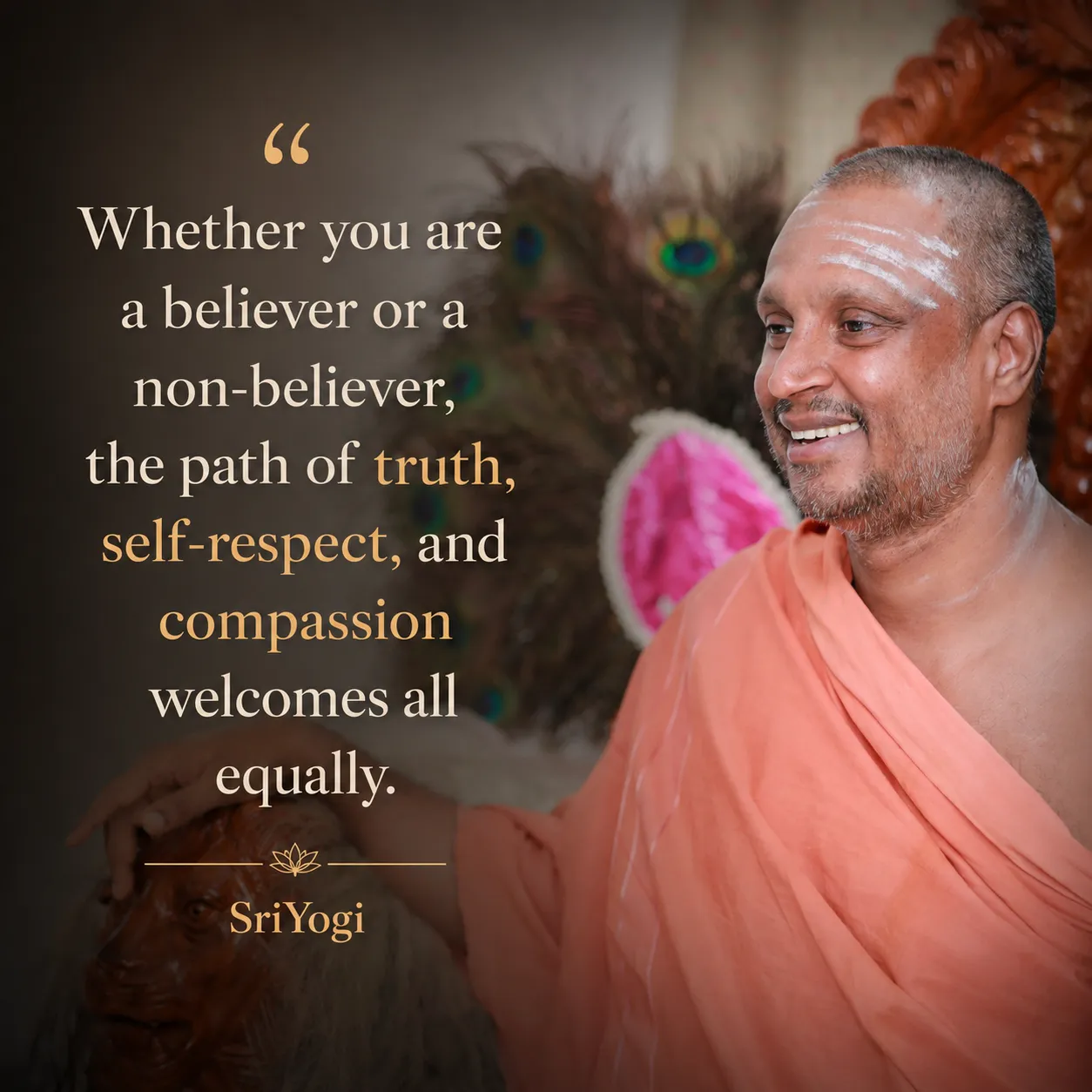 Whether you are a believer or a non-believer, the path of truth, self-respect, and compassion welcomes all equally. — Sri Yogi